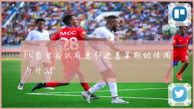 FC首尔否认有意引进基莱斯的传闻与计划