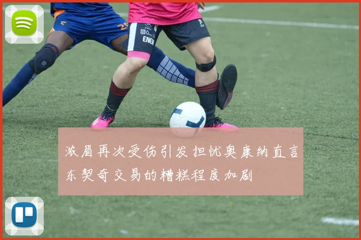 浓眉再次受伤引发担忧奥康纳直言东契奇交易的糟糕程度加剧