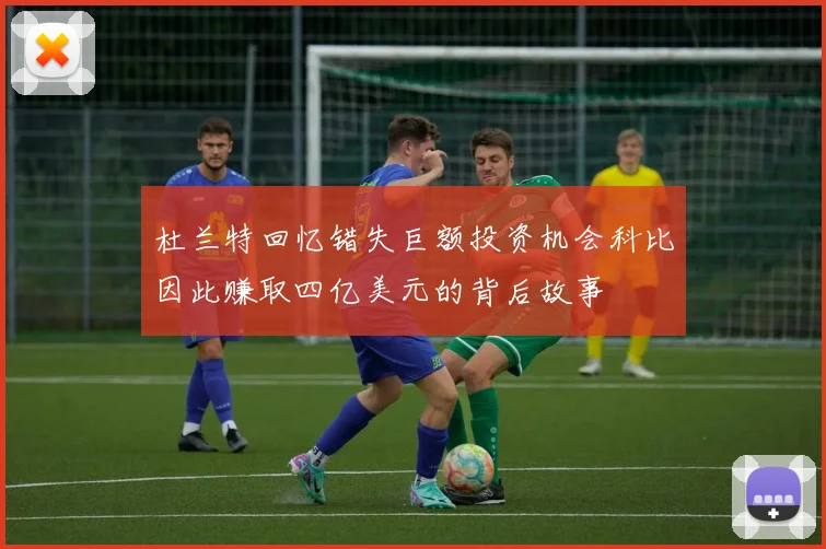杜兰特回忆错失巨额投资机会科比因此赚取四亿美元的背后故事