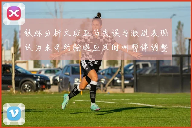 铁林分析文班亚马失误与激进表现认为米奇约翰逊应及时叫暂停调整战术