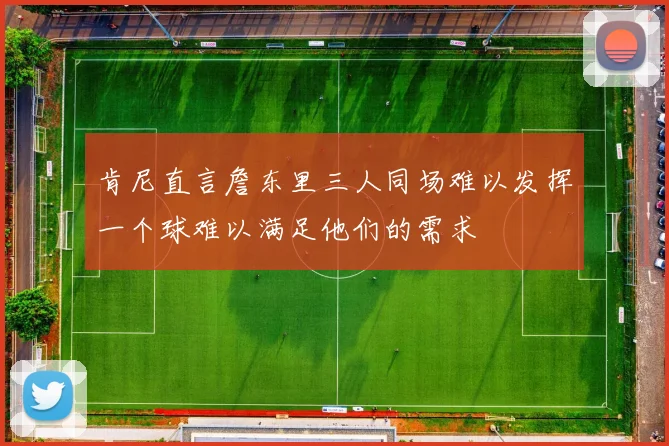 肯尼直言詹东里三人同场难以发挥一个球难以满足他们的需求